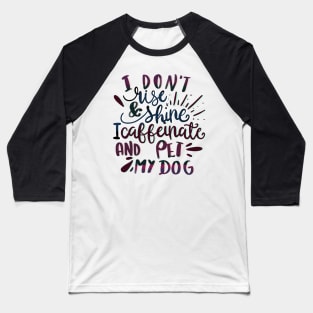 I Don’t Rise and Shine, I Caffeinate and Pet My Dog Baseball T-Shirt